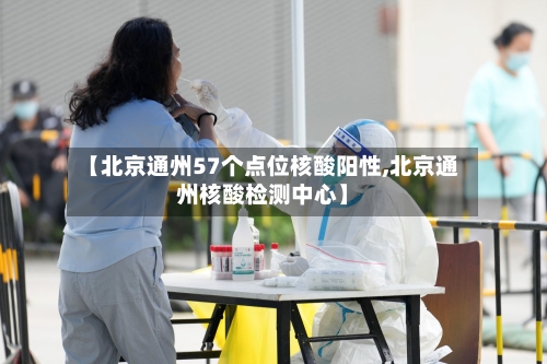 【北京通州57个点位核酸阳性,北京通州核酸检测中心】