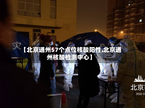 【北京通州57个点位核酸阳性,北京通州核酸检测中心】
