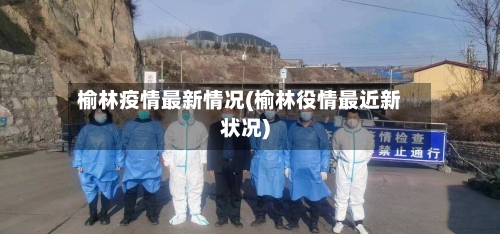 榆林疫情最新情况(榆林役情最近新状况)
