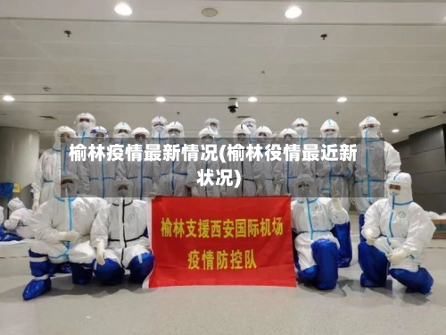 榆林疫情最新情况(榆林役情最近新状况)