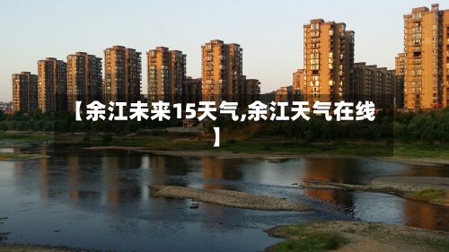 【余江未来15天气,余江天气在线】
