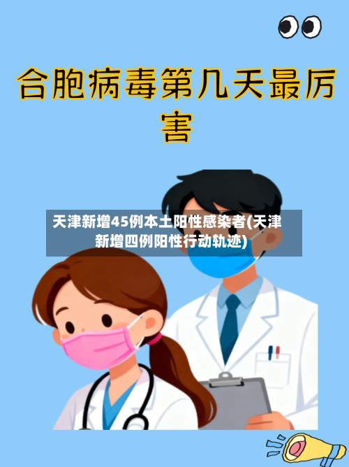 天津新增45例本土阳性感染者(天津新增四例阳性行动轨迹)