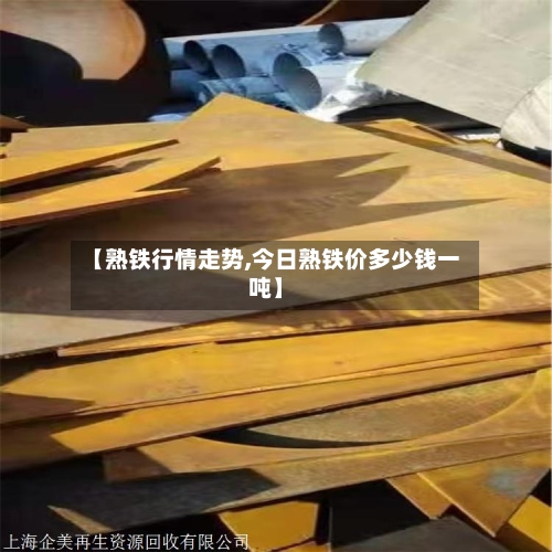 【熟铁行情走势,今日熟铁价多少钱一吨】