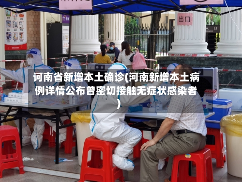 诃南省新增本土确诊(河南新增本土病例详情公布曾密切接触无症状感染者)