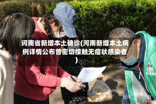 诃南省新增本土确诊(河南新增本土病例详情公布曾密切接触无症状感染者)