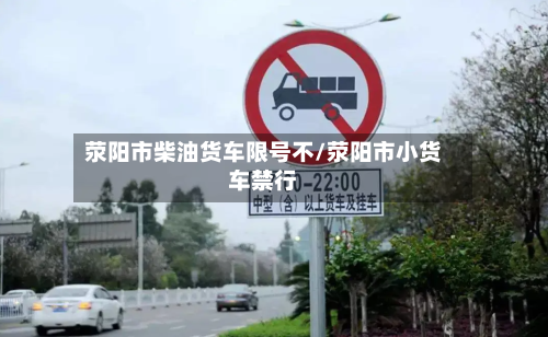 荥阳市柴油货车限号不/荥阳市小货车禁行