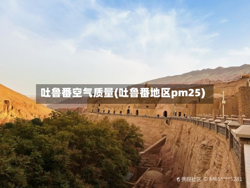 吐鲁番空气质量(吐鲁番地区pm25)