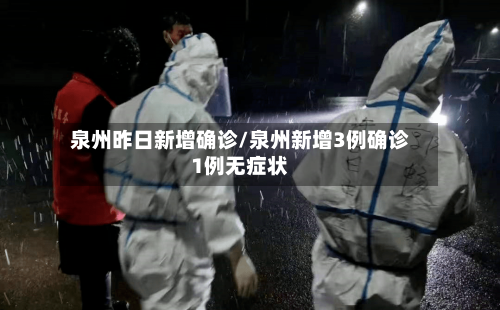泉州昨日新增确诊/泉州新增3例确诊1例无症状