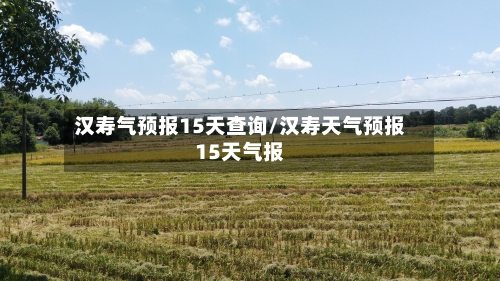 汉寿气预报15天查询/汉寿天气预报15天气报
