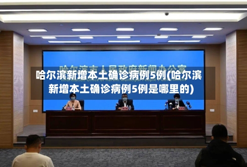 哈尔滨新增本土确诊病例5例(哈尔滨新增本土确诊病例5例是哪里的)