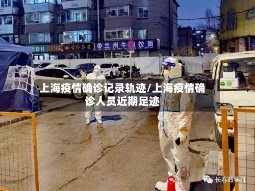 上海疫情确诊记录轨迹/上海疫情确诊人员近期足迹