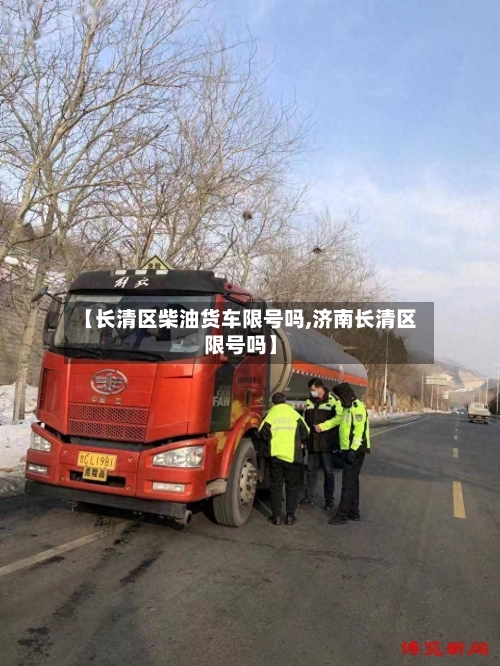 【长清区柴油货车限号吗,济南长清区限号吗】