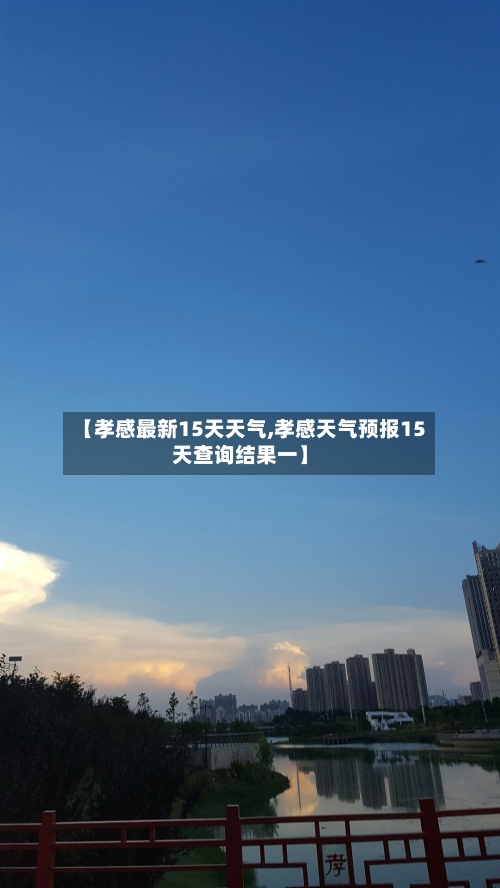 【孝感最新15天天气,孝感天气预报15天查询结果一】