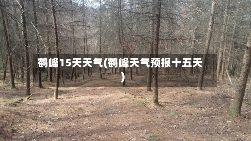 鹤峰15天天气(鹤峰天气预报十五天)
