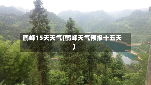 鹤峰15天天气(鹤峰天气预报十五天)