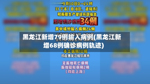 黑龙江新增79例输入病例(黑龙江新增68例确诊病例轨迹)