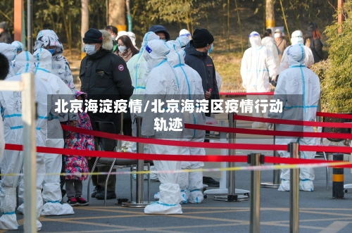 北京海淀疫情/北京海淀区疫情行动轨迹