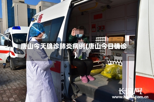 唐山今天确诊肺炎病例(唐山今日确诊)