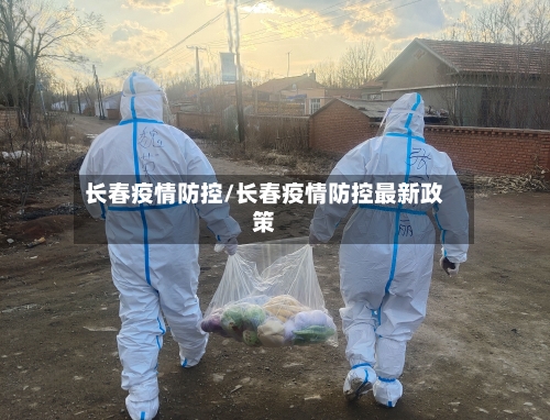 长春疫情防控/长春疫情防控最新政策