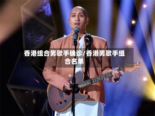 香港组合男歌手确诊/香港男歌手组合名单