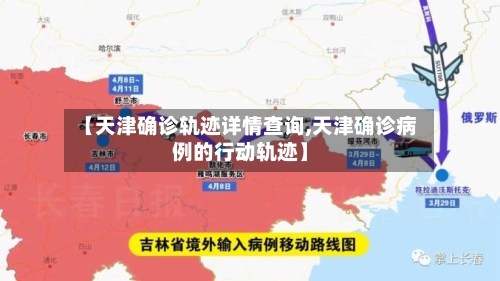 【天津确诊轨迹详情查询,天津确诊病例的行动轨迹】