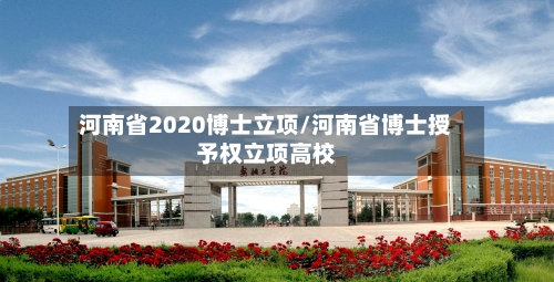 河南省2020博士立项/河南省博士授予权立项高校