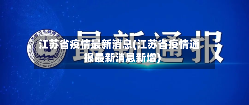 江苏省疫情最新消息(江苏省疫情通报最新消息新增)