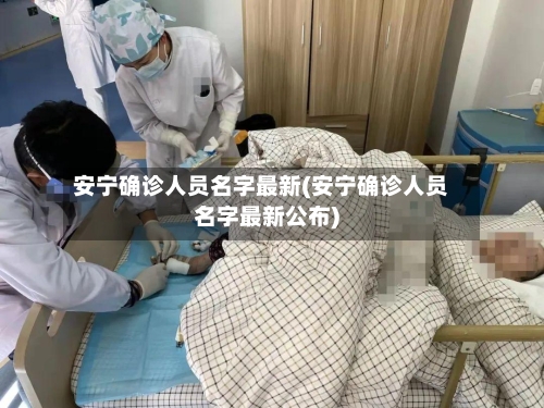 安宁确诊人员名字最新(安宁确诊人员名字最新公布)