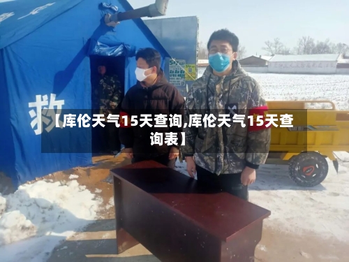 【库伦天气15天查询,库伦天气15天查询表】