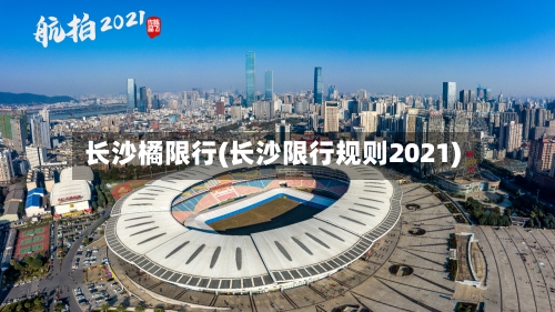 长沙橘限行(长沙限行规则2021)