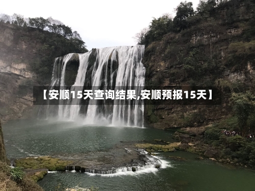 【安顺15天查询结果,安顺预报15天】