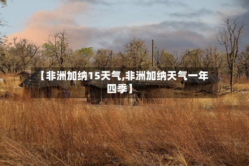 【非洲加纳15天气,非洲加纳天气一年四季】