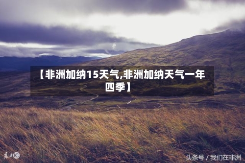 【非洲加纳15天气,非洲加纳天气一年四季】