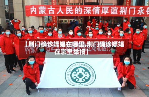 【荆门确诊嫖娼在哪里,荆门确诊嫖娼在哪里举报】