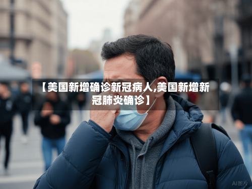 【美国新增确诊新冠病人,美国新增新冠肺炎确诊】
