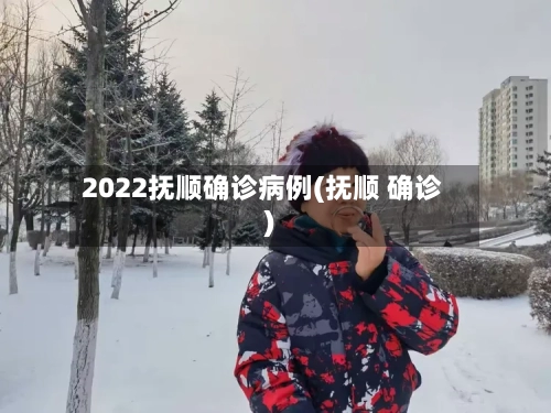 2022抚顺确诊病例(抚顺 确诊)