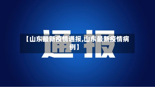 【山东最新疫情通报,山东最新疫情病例】