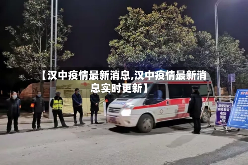 【汉中疫情最新消息,汉中疫情最新消息实时更新】