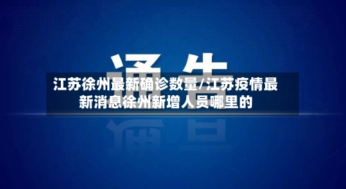 江苏徐州最新确诊数量/江苏疫情最新消息徐州新增人员哪里的