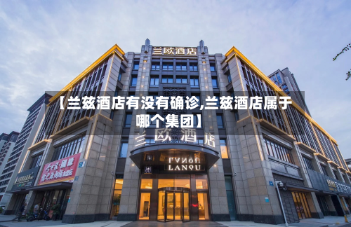 【兰兹酒店有没有确诊,兰兹酒店属于哪个集团】