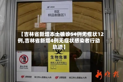 【吉林省新增本土确诊54例无症状12例,吉林省新增4例无症状感染者行动轨迹】