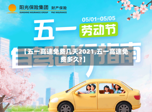 【五一高速免费几天2021,五一高速免费多久?】