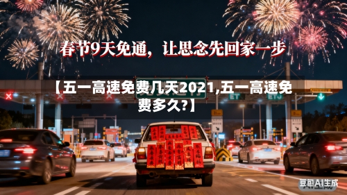 【五一高速免费几天2021,五一高速免费多久?】