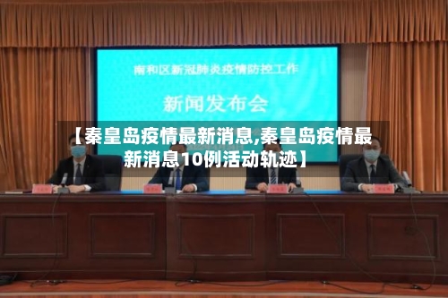 【秦皇岛疫情最新消息,秦皇岛疫情最新消息10例活动轨迹】