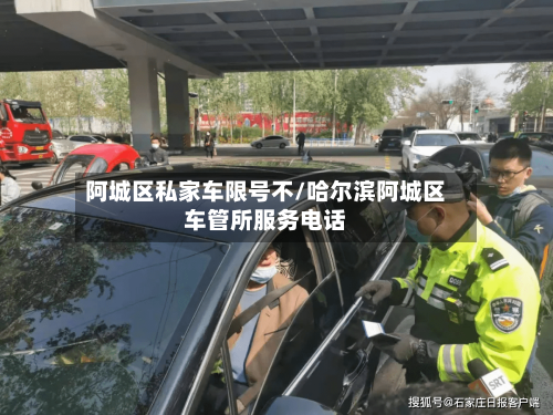 阿城区私家车限号不/哈尔滨阿城区车管所服务电话