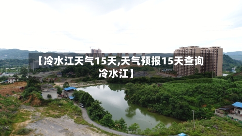 【冷水江天气15天,天气预报15天查询冷水江】