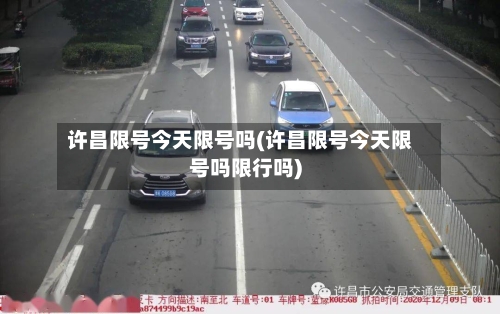 许昌限号今天限号吗(许昌限号今天限号吗限行吗)