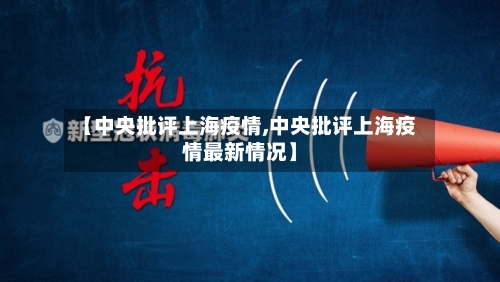 【中央批评上海疫情,中央批评上海疫情最新情况】