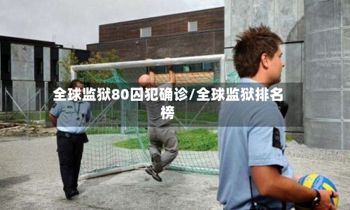 全球监狱80囚犯确诊/全球监狱排名榜
