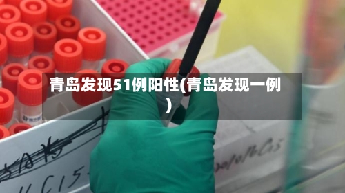 青岛发现51例阳性(青岛发现一例)